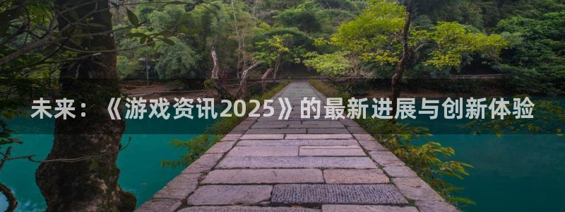 极悦娱乐app下载：未来：《游戏资讯2025》的最新进展与创