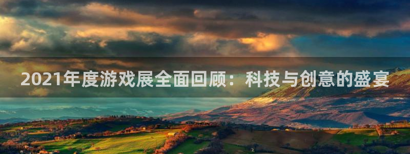 极悦娱乐app下载：2021年度游戏展全面回顾：科技与创意的