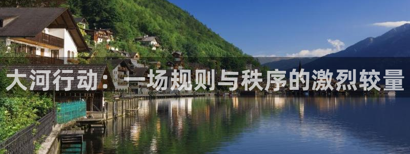 极悦娱乐登陆：大河行动：一场规则与秩序的激烈较量