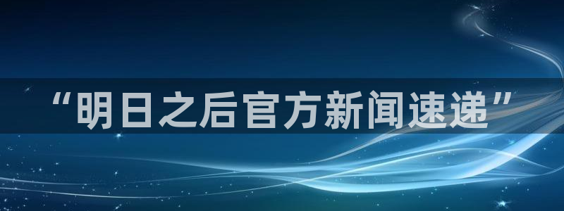 极悦娱乐下载：“明日之后官方新闻速递”