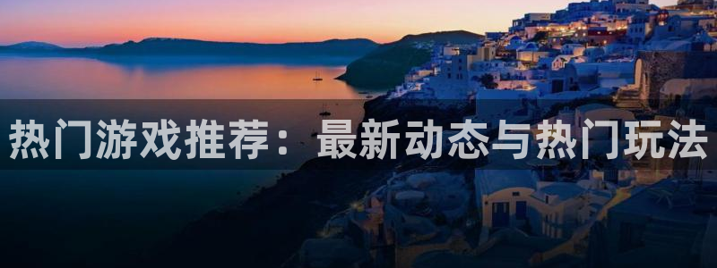 极悦娱乐4招商：热门游戏推荐：最新动态与热门玩法