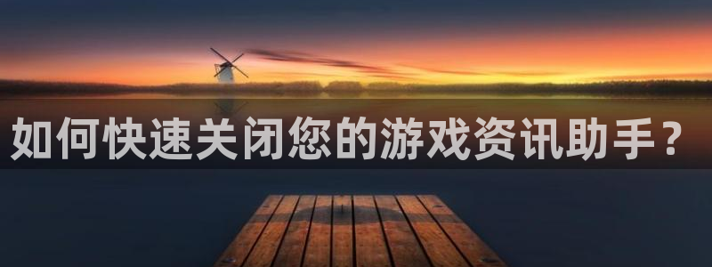 极悦娱乐app下载：如何快速关闭您的游戏资讯助手？