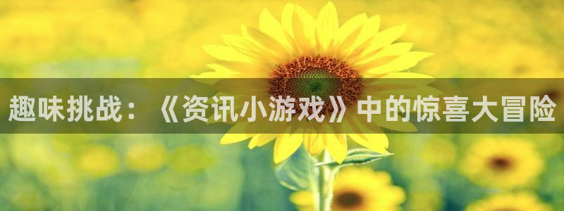 极悦娱乐网址官网：趣味挑战：《资讯小游戏》中的惊喜大冒险