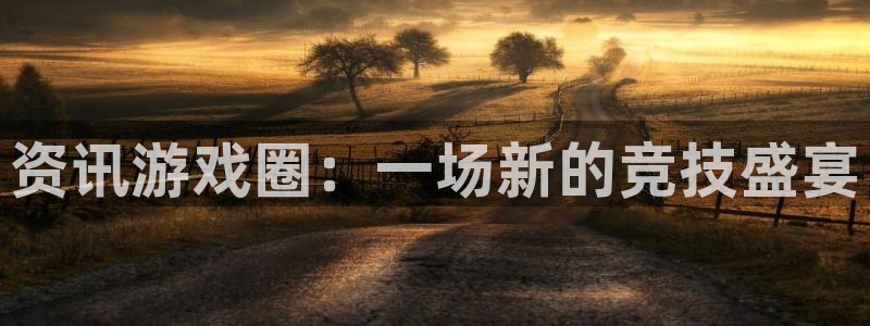 极悦娱乐注册：资讯游戏圈：一场新的竞技盛宴