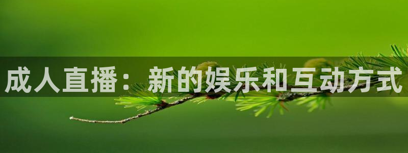 五星体育电视直播：成人直播：新的娱乐和互动方式