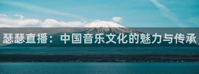 五星体育网球直播：瑟瑟直播：中国音乐文化的魅力与传承