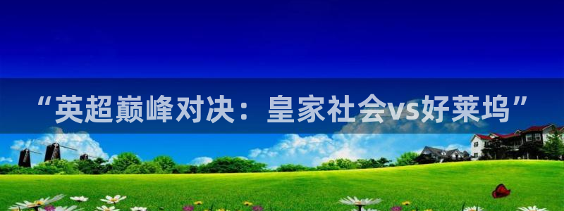 上海五星体育频道今天节目表：“英超巅峰对决：皇家社会vs好莱坞”