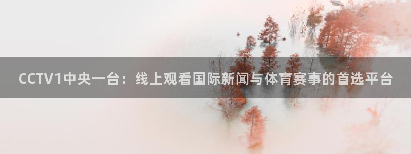 五星体育唐蒙：CCTV1中央一台：线上观看国际新闻与体育赛事的首选平台