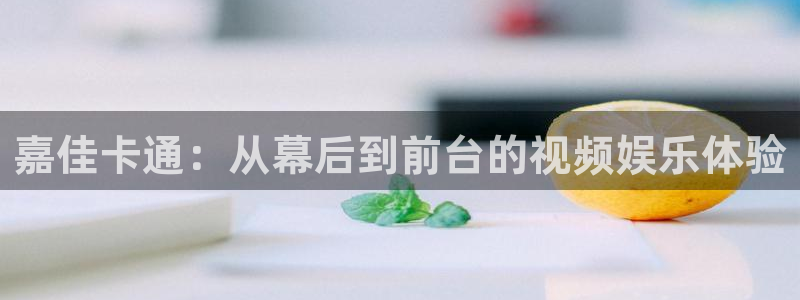 五星体育nba：嘉佳卡通：从幕后到前台的视频娱乐体验
