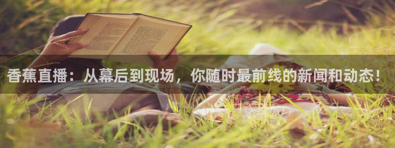 fm940五星体育在线收听：香蕉直播：从幕后到现场，你随时最前线的新闻和动态！