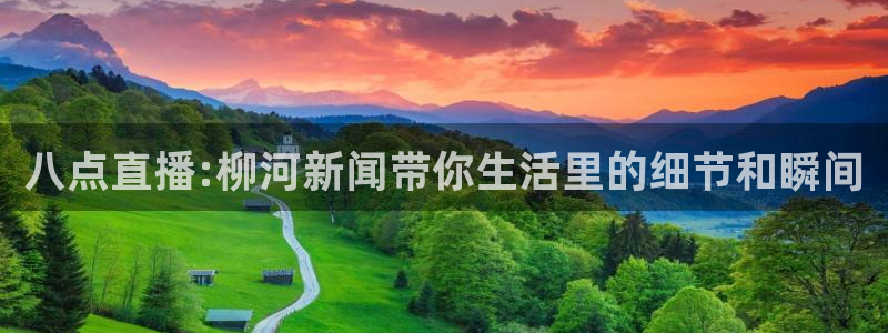 五星体育巴林f1直播在线观看：八点直播:柳河新闻带你生活里的细节和瞬间